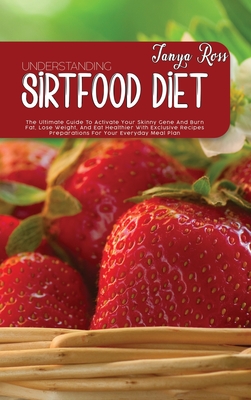 Understanding Sirtfood Diet: The Ultimate Guide To Activate Your Skinny Gene And Burn Fat, Lose Weight, And Eat Healthier With Exclusive Recipes Preparations For Your Everyday Meal Plan - Ross, Tanya