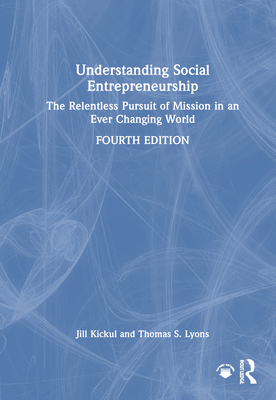 Understanding Social Entrepreneurship: The Relentless Pursuit of Mission in an Ever Changing World - Kickul, Jill, and Lyons, Thomas S