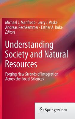 Understanding Society and Natural Resources: Forging New Strands of Integration Across the Social Sciences - Manfredo, Michael J, Dr., PhD (Editor), and Vaske, Jerry J (Editor), and Rechkemmer, Andreas (Editor)