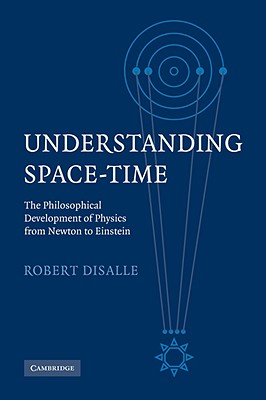 Understanding Space-Time: The Philosophical Development of Physics from Newton to Einstein - Disalle, Robert