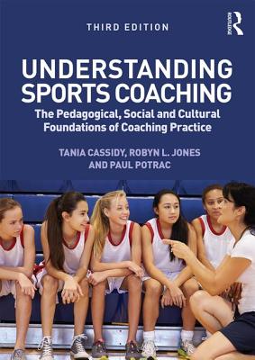 Understanding Sports Coaching: The Pedagogical, Social and Cultural Foundations of Coaching Practice - Cassidy, Tania, and Potrac, Paul, and Jones, Robyn L.