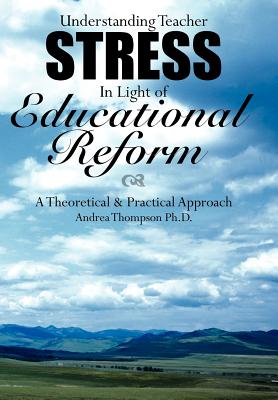 Understanding Teacher Stress in Light of Educational Reform: A Theoretical & Practical Approach - Thompson, Andrea, PH.D.