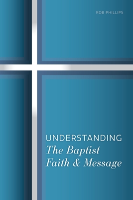 Understanding the Baptist Faith & Message - Phillips, Rob