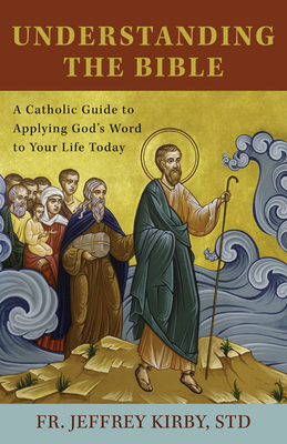 Understanding the Bible: A Catholic Guide to Applying God's Word to Your Life Today - Kirby Std, Fr Jeffrey