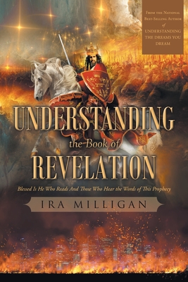 Understanding the Book of Revelation: Blessed Is He Who Reads And Those Who Hear the Words of This Prophecy - Milligan, Ira