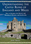 Understanding the Castle Ruins of England and Wales: How to Interpret the History and Meaning of Masonry and Earthworks