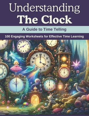 Understanding the Clock: A Guide to Time Telling: 100 Engaging Worksheets for Effective Time Learning - Wilson, Andrew