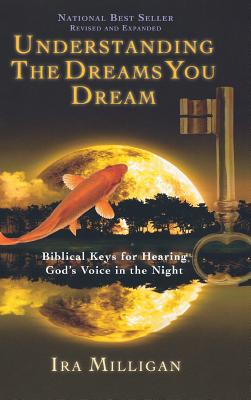 Understanding the Dreams You Dream: Biblical Keys for Hearing God's Voice in the Night (Revised, Expanded) - Milligan, Ira