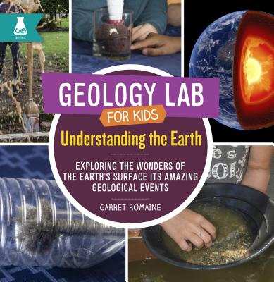 Understanding the Earth: Exploring the Wonders of the Earth's Surface and Its Amazing Geological Events - Romaine, Garret