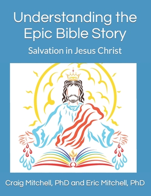 Understanding the Epic Bible Story: Salvation in Jesus Christ - Mitchell, Eric Alan, PhD, and Mitchell, Craig Vincent, PhD