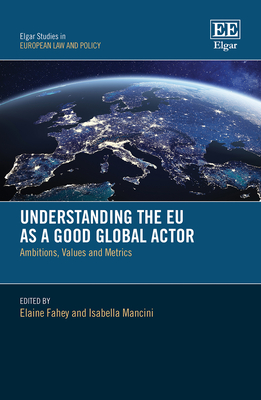 Understanding the EU as a Good Global Actor: Ambitions, Values and Metrics - Fahey, Elaine (Editor), and Mancini, Isabella (Editor)