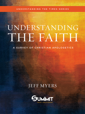 Understanding the Faith, 1: A Survey of Christian Apologetics - Myers, Jeff, Dr.