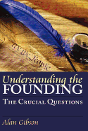 Understanding the Founding: The Crucial Questions - Gibson, Alan