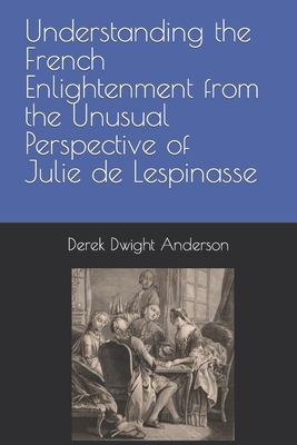 Understanding the French Enlightenment from the Unusual Perspective of Julie de Lespinasse - Anderson, Derek Dwight