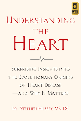 Understanding the Heart: Surprising Insights Into the Evolutionary Origins of Heart Disease--And Why It Matters - Hussey, Stephen, Doctor