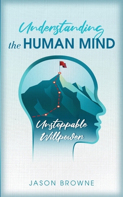 Understanding the Human Mind Unstoppable Willpower - Browne, Jason