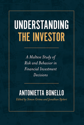 Understanding the Investor: A Maltese Study of Risk and Behavior in Financial Investment Decisions - Bonello, Antonietta, and Grima, Simon (Editor), and Spiteri, Jonathan (Editor)