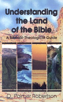 Understanding the Land of the Bible: A Biblical-Theological Guide - Robertson, O Palmer