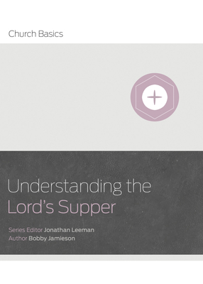 Understanding the Lord's Supper - Leeman, Jonathan (Editor), and Jamison, Bobby