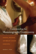 Understanding the Mammography Controversy: Science, Politics, and Breast Cancer Screening - Finkel, Madelon