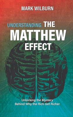 Understanding the Matthew Effect: Unlocking the Mystery Behind Why the Rich Get Richer - Wilburn, Mark