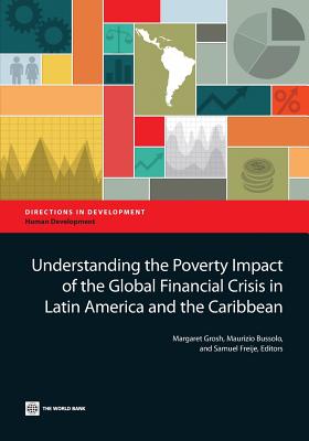 Understanding the Poverty Impact of the Global Financial Crisis in Latin America and the Caribbean - Grosh, Margaret (Editor), and Bussolo, Maurizio (Editor), and Freije, Samuel (Editor)