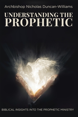 Understanding The Prophetic - Duncan-Williams, Archbishop Nicholas