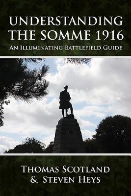 Understanding the Somme 1916: An Illuminating Battlefield Guide - Scotland, Thomas, and Heys, Steven