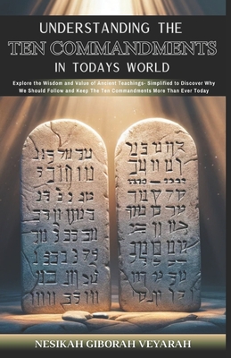 Understanding The Ten Commandments In Today's World: Explore the Wisdom and Value of Ancient Teachings- Simplified to Discover Why We Should Follow and Keep the Ten Commandments More Than Ever Today - Veyarah, Nesikah Giborah