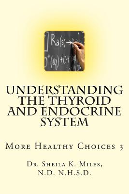 Understanding the Thyroid and Endocrine System: More Healthy Choices 3 - Miles N D, Sheila K