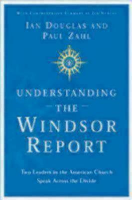 Understanding the Windsor Report: Two Leaders in the American Church Speak Across the Divide - Douglas, Ian, Prof., and Zahl, Paul, and Nunley, Jan (Summary by)