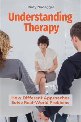 Understanding Therapy: How Different Approaches Solve Real-World Problems - Nydegger, Rudy, Ph.D.