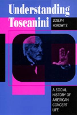 Understanding Toscanini: 135th Anniversary Edition - Horowitz, Joseph