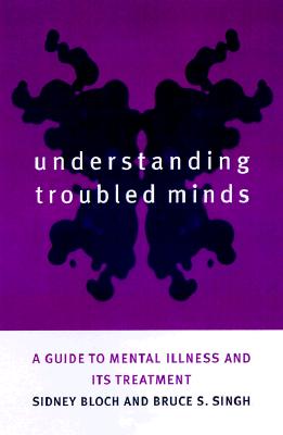 Understanding Troubled Minds: A Guide to Mental Illness and Its Treatment - Bloch, Sidney, and Singh, Bruce S