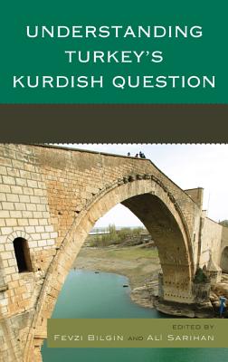 Understanding Turkey's Kurdish Question - Bilgin, Fevzi (Editor), and Sarihan, Ali (Editor), and Rhys Bajalan, Djene (Contributions by)