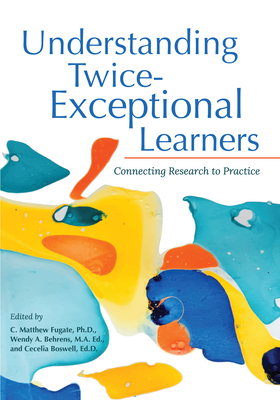 Understanding Twice-Exceptional Learners: Connecting Research to Practice - Fugate, C Matthew, and Behrens, Wendy, and Boswell, Cecelia