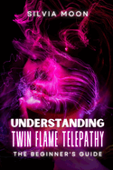 Understanding Twin Flame Telepathy: The Simple Spiritual Book For Beginners
