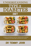Understanding Type 2 Diabetes Diet: A Guide to prediabetes and type 2 diabetes diet cookbook to balance your blood sugar and boost your energy