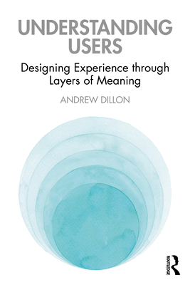 Understanding Users: Designing Experience through Layers of Meaning - Dillon, Andrew