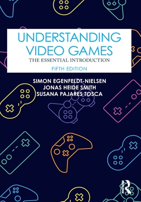 Understanding Video Games: The Essential Introduction - Egenfeldt-Nielsen, Simon, and Smith, Jonas Heide, and Tosca, Susana Pajares