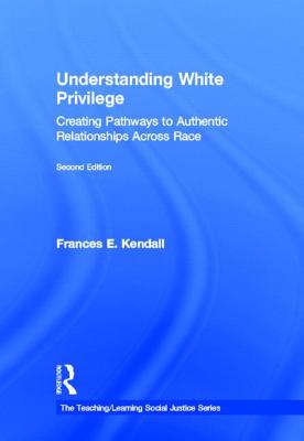 Understanding White Privilege: Creating Pathways to Authentic Relationships Across Race - Kendall, Frances