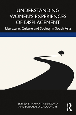 Understanding Women's Experiences of Displacement: Literature, Culture and Society in South Asia - Choudhury, Suranjana (Editor), and SenGupta, Nabanita (Editor)