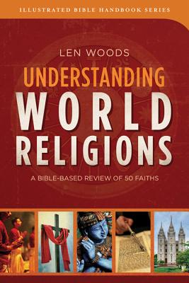 Understanding World Religions: A Bible-Based Review of 50 Faiths - Woods, Len