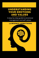 Understanding Your Emotions and Values: A step-by-step guide to emotional management and self-values