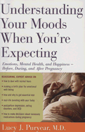 Understanding Your Moods When You're Expecting: Emotions, Mental Health, and Happiness -- Before, During, and After Pregnancy