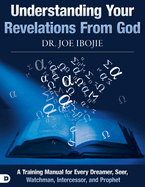 Understanding Your Revelations from God: A Training Manual for Every Dreamer, Seer, Watchman, Intercessor, and Prophet