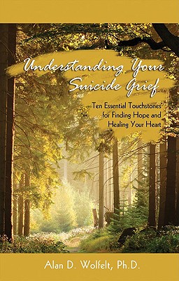 Understanding Your Suicide Grief: Ten Essential Touchstones for Finding Hope and Healing Your Heart - Wolfelt, Alan D, Dr., PhD