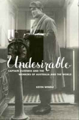 Undesirable: Captain Zuzenko and the Workers of Australia and the World - Windle, Kevin