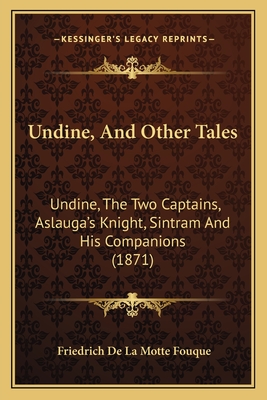 Undine, and Other Tales: Undine, the Two Captains, Aslauga's Knight, Sintram and His Companions (1871) - Fouque, Friedrich de La Motte