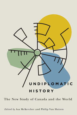 Undiplomatic History: The New Study of Canada and the World Volume 2 - McKercher, Asa (Editor), and Van Huizen, Philip (Editor)